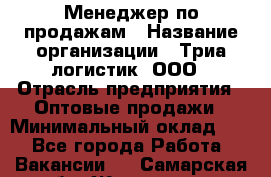 Менеджер по продажам › Название организации ­ Триа логистик, ООО › Отрасль предприятия ­ Оптовые продажи › Минимальный оклад ­ 1 - Все города Работа » Вакансии   . Самарская обл.,Жигулевск г.